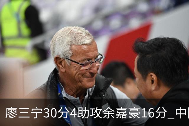 廖三宁30分4助攻余嘉豪16分 中国男篮87比78击败沙特男篮